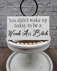 You Didn't Wake Up Today To Be A Weak Ass Bitch 5" x 8" Mini Handmade Wood Block Sign Is A Funny Snarky Sign Gift For Her