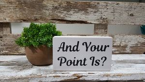 And Your Point Is? 4" x 6" Mini Wood Block Sign Free Shipping