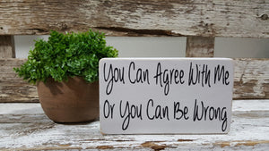 You Can Agree With Me Or You Can Be Wrong 4" x 6" Mini Wood Block Sign Free Shipping