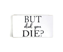 But Did You Die 4" x 6" Mini Wood Block Sign Free Shipping