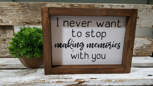 I Never Want To Stop Making Memories With You Farmhouse Wood Sign 5" x 8"