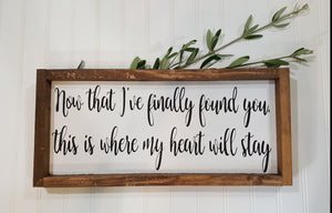 Now That I've Finally Found You, This is Where My Heart Will Stay Farmhouse Wood Sign 7" x 17