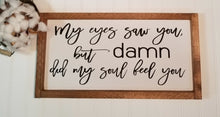 My Eyes Saw You But Damn Did My Soul feel You 8" x 17" Farmhouse Sign